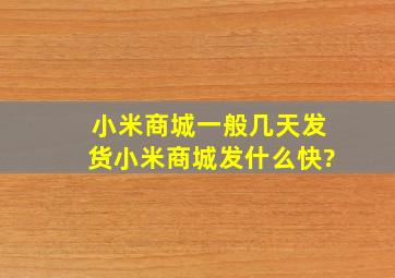 小米商城一般几天发货小米商城发什么快?