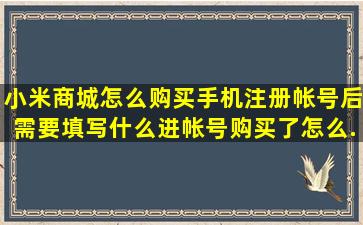 小米商城怎么购买手机,注册帐号后需要填写什么进帐号。购买了怎么...