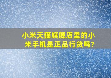 小米天猫旗舰店里的小米手机是正品行货吗?