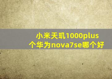 小米天玑1000plus个华为nova7se哪个好(