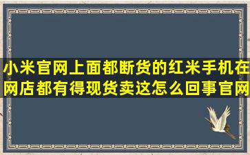 小米官网上面都断货的红米手机在网店都有得现货卖(这怎么回事(官网...