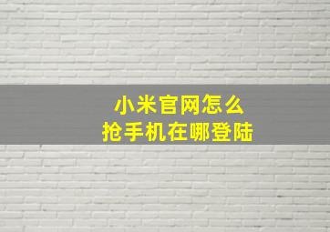 小米官网怎么抢手机在哪登陆