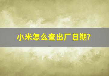 小米怎么查出厂日期?