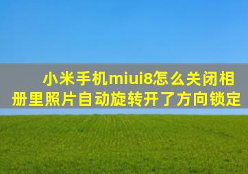 小米手机miui8怎么关闭相册里照片自动旋转(开了方向锁定