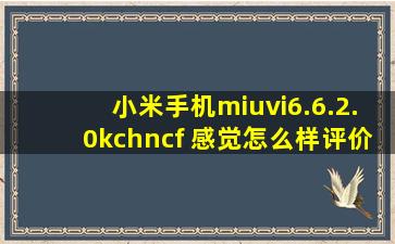 小米手机miuvi6.6.2.0kchncf 感觉怎么样,评价一下