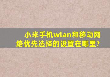 小米手机wlan和移动网络优先选择的设置在哪里?