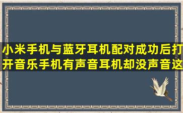 小米手机与蓝牙耳机配对成功后,打开音乐手机有声音耳机却没声音,这...