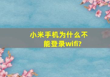 小米手机为什么不能登录wifi?