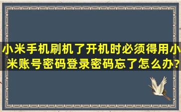 小米手机刷机了,开机时必须得用小米账号密码登录密码忘了怎么办?