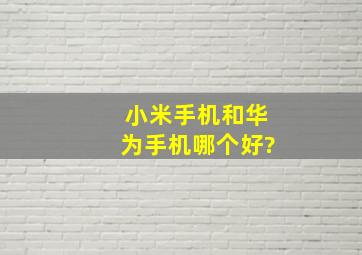 小米手机和华为手机哪个好?