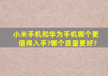 小米手机和华为手机哪个更值得入手?哪个质量更好?