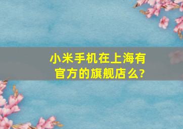 小米手机在上海有官方的旗舰店么?