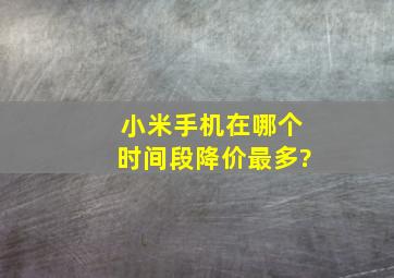 小米手机在哪个时间段降价最多?