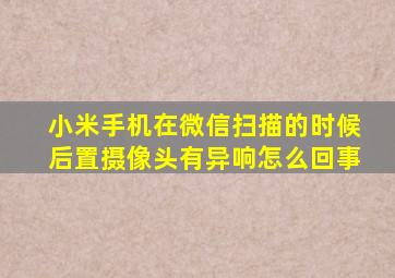 小米手机在微信扫描的时候后置摄像头有异响怎么回事