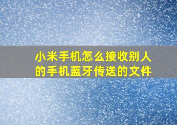 小米手机怎么接收别人的手机蓝牙传送的文件