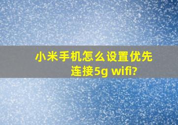 小米手机怎么设置优先连接5g wifi?