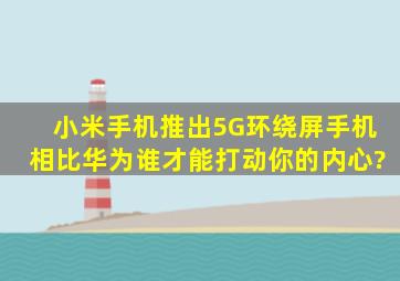 小米手机推出5G环绕屏手机,相比华为,谁才能打动你的内心?