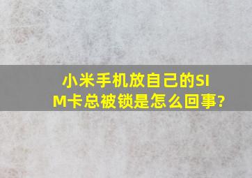 小米手机放自己的SIM卡总被锁,是怎么回事?