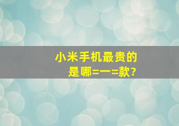 小米手机最贵的是哪=一=款?