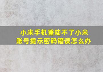 小米手机登陆不了小米账号提示密码错误怎么办