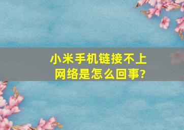 小米手机链接不上网络是怎么回事?