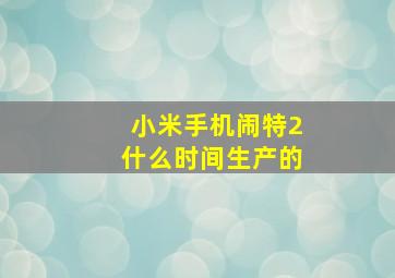 小米手机闹特2什么时间生产的