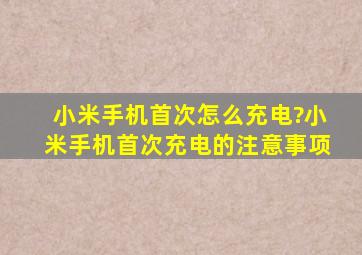 小米手机首次怎么充电?小米手机首次充电的注意事项