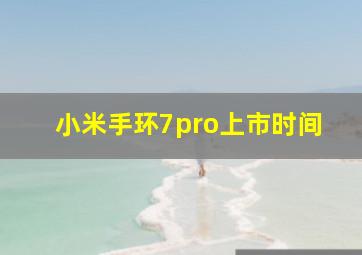 小米手环7pro上市时间