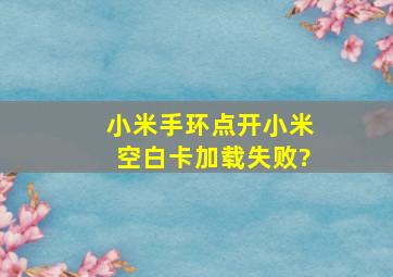 小米手环点开小米空白卡加载失败?