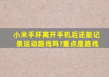 小米手环离开手机后还能记录运动路线吗?重点是路线。