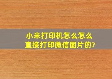 小米打印机怎么怎么直接打印微信图片的?