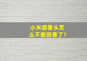 小米摄像头怎么不能回看了?