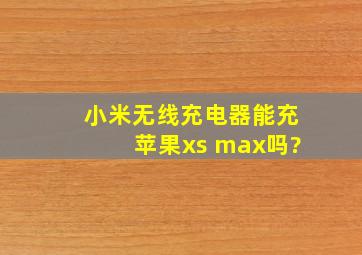 小米无线充电器能充苹果xs max吗?