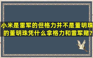 小米是雷军的,但格力并不是董明珠的,董明珠凭什么拿格力和雷军赌?