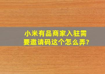 小米有品商家入驻需要邀请码,这个怎么弄?