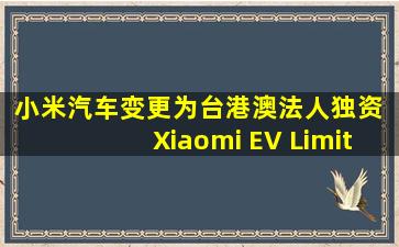 小米汽车变更为台港澳法人独资 Xiaomi EV Limited全资持股