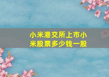 小米港交所上市,小米股票多少钱一股