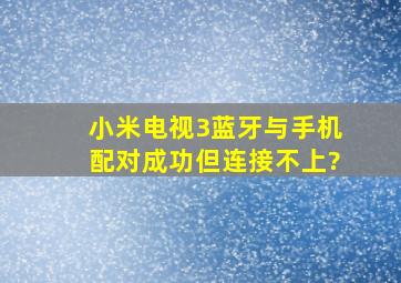 小米电视3蓝牙与手机配对成功但连接不上?