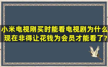 小米电视刚买时能看电视剧,为什么现在非得让花钱为会员才能看了?