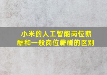 小米的人工智能岗位薪酬和一般岗位薪酬的区别