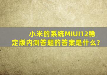 小米的系统MIUI12稳定版内测答题的答案是什么?