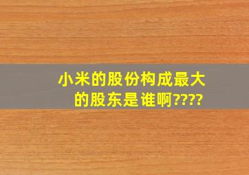 小米的股份构成,最大的股东是谁啊????