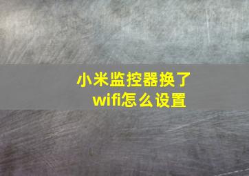 小米监控器换了wifi怎么设置