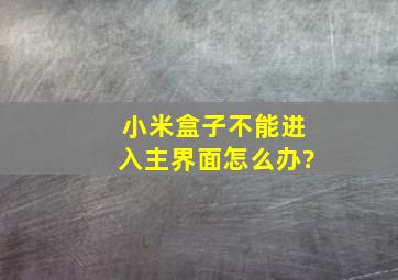 小米盒子不能进入主界面怎么办?