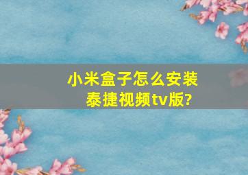 小米盒子怎么安装泰捷视频tv版?