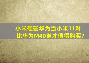 小米硬碰华为,当小米11对比华为M40,谁才值得购买?