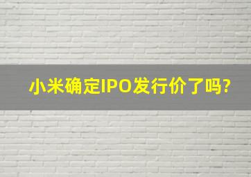 小米确定IPO发行价了吗?