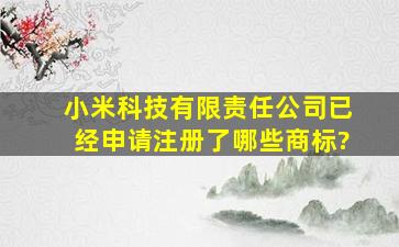 小米科技有限责任公司已经申请注册了哪些商标?