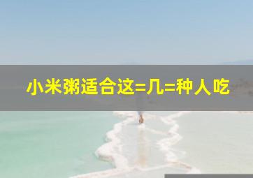 小米粥适合这=几=种人吃