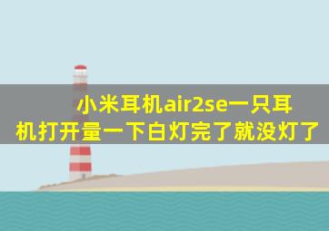 小米耳机air2se一只耳机打开量一下白灯,完了就没灯了